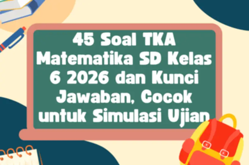 45 Soal TKA Matematika SD Kelas 6 2026 dan Kunci Jawaban untuk Latihan