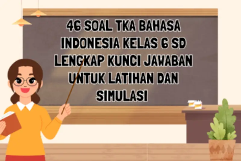 46 Soal TKA Bahasa Indonesia Kelas 6 SD Lengkap dengan Kunci Jawaban