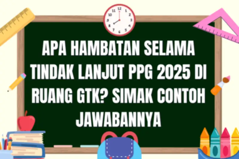 Hambatan Tindak Lanjut PPG 2025 di Ruang GTK dan Solusinya