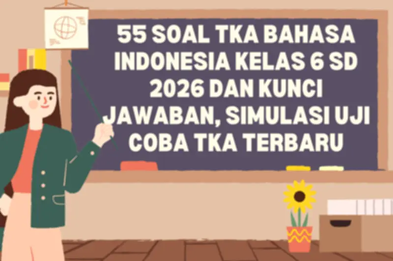 55 Soal TKA Bahasa Indonesia Kelas 6 SD 2026 dan Kunci Jawaban untuk Simulasi