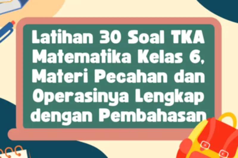 30 Soal TKA Matematika Kelas 6 Materi Pecahan dan Operasinya Lengkap