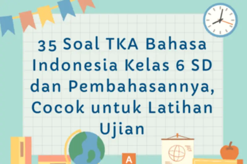 35 Soal TKA Bahasa Indonesia Kelas 6 SD dan Pembahasannya untuk Persiapan Ujian