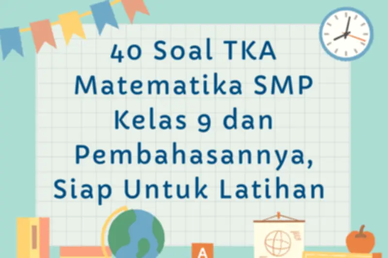 40 Soal TKA Matematika SMP Kelas 9 dan Pembahasannya untuk Persiapan Ujian