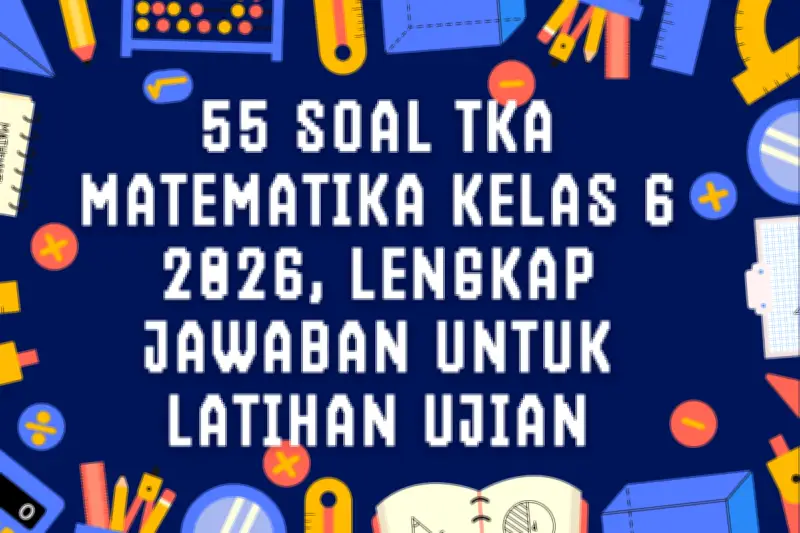 55 Soal TKA Matematika Kelas 6 2026 dan Jawaban untuk Persiapan Ujian Akhir