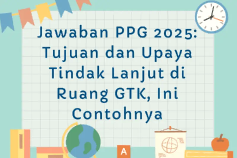 Jawaban PPG 2025: Tujuan dan Upaya Tindak Lanjut di Ruang GTK