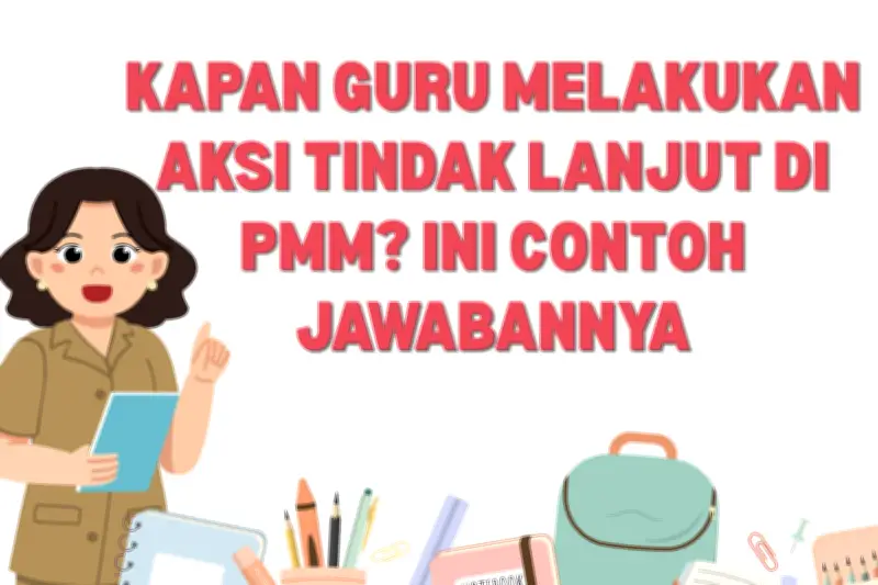 Kapan Guru Melakukan Aksi Tindak Lanjut di PMM? Ini Contoh Jawabannya