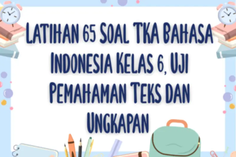 Latihan 65 Soal TKA Bahasa Indonesia Kelas 6 untuk Uji Pemahaman Teks