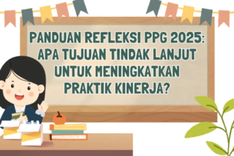 Panduan Refleksi PPG 2025: Tujuan dan Tindak Lanjut untuk Peningkatan Kualitas Guru