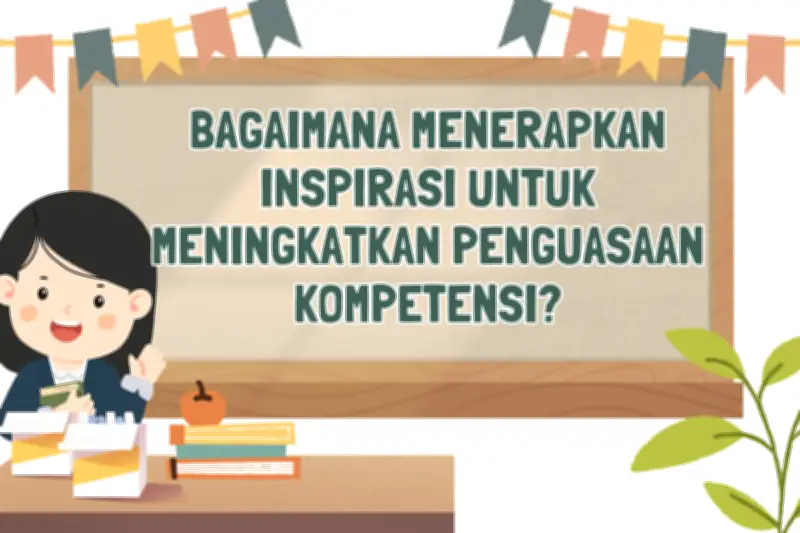 Strategi Menerapkan Inspirasi untuk Meningkatkan Penguasaan Kompetensi di Era Modern