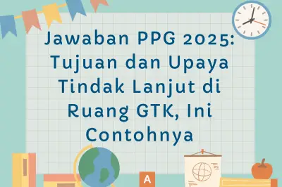 Jawaban PPG 2025: Tujuan dan Upaya Tindak Lanjut di Ruang GTK