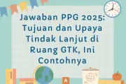 Jawaban PPG 2025: Tujuan dan Upaya Tindak Lanjut di Ruang GTK