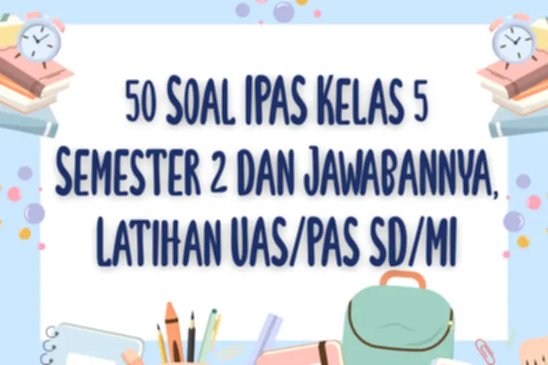 50 Soal IPAS Kelas 5 Semester 2 dan Jawabannya untuk Latihan UAS PAS SD MI