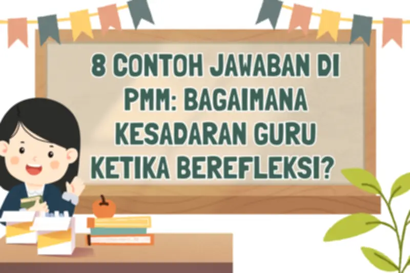 8 Contoh Jawaban PMM: Kesadaran Guru Saat Berefleksi